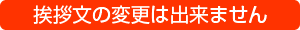 挨拶文の変更はできません